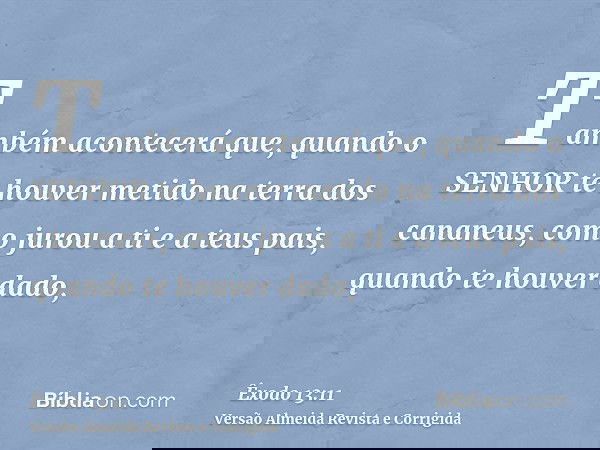Também acontecerá que, quando o SENHOR te houver metido na terra dos cananeus, como jurou a ti e a teus pais, quando te houver dado,