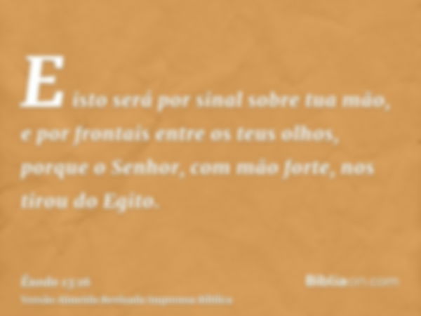 E isto será por sinal sobre tua mão, e por frontais entre os teus olhos, porque o Senhor, com mão forte, nos tirou do Egito.