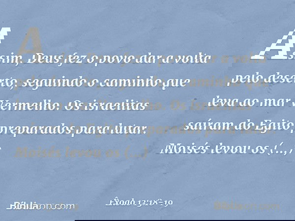 As­sim, Deus fez o povo dar a volta pelo de­serto, seguindo o caminho que leva ao mar Ver­melho. Os israelitas saíram do Egito preparados para lutar. Moisés lev