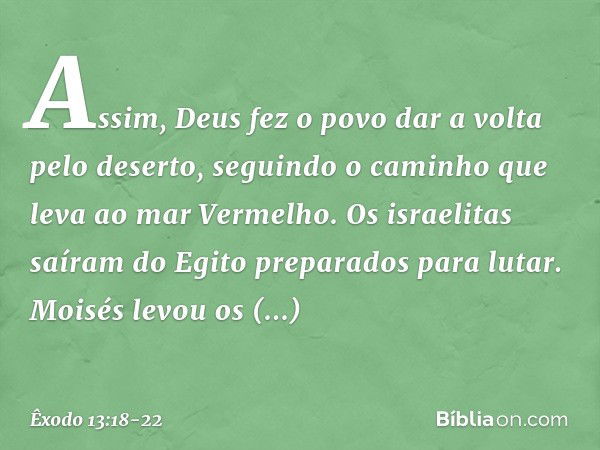 As­sim, Deus fez o povo dar a volta pelo de­serto, seguindo o caminho que leva ao mar Ver­melho. Os israelitas saíram do Egito preparados para lutar. Moisés lev