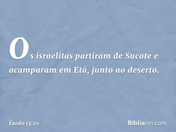 Os israelitas partiram de Sucote e acam­param em Etã, junto ao deserto. -- Êxodo 13:20