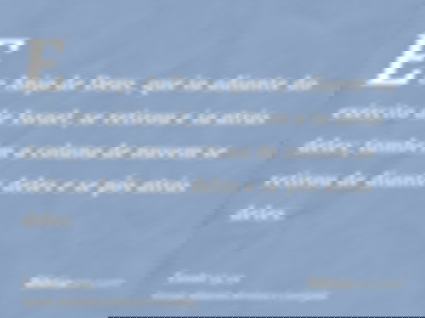 E o Anjo de Deus, que ia adiante do exército de Israel, se retirou e ia atrás deles; também a coluna de nuvem se retirou de diante deles e se pôs atrás deles.