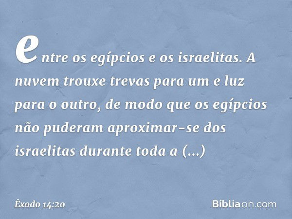 entre os egípcios e os israelitas. A nuvem trouxe trevas para um e luz para o outro, de modo que os egípcios não puderam aproximar-se dos israelitas durante tod