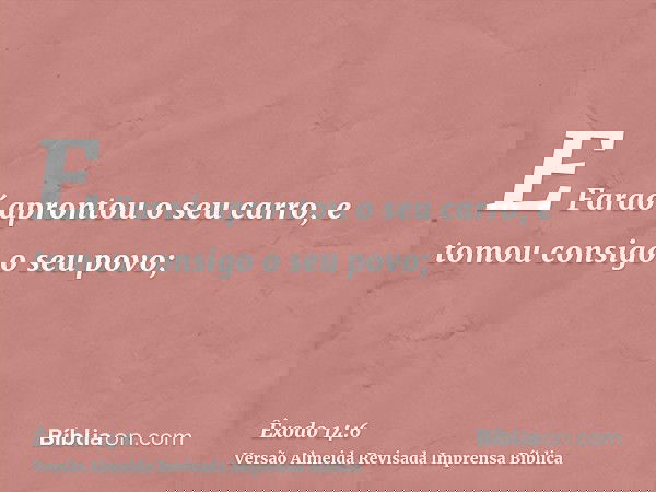 E Faraó aprontou o seu carro, e tomou consigo o seu povo;