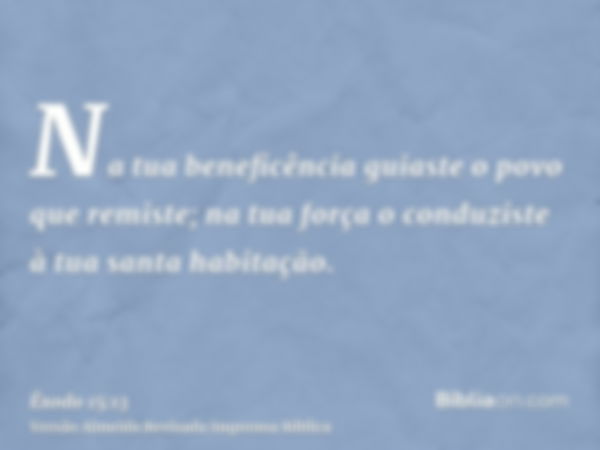 Na tua beneficência guiaste o povo que remiste; na tua força o conduziste à tua santa habitação.