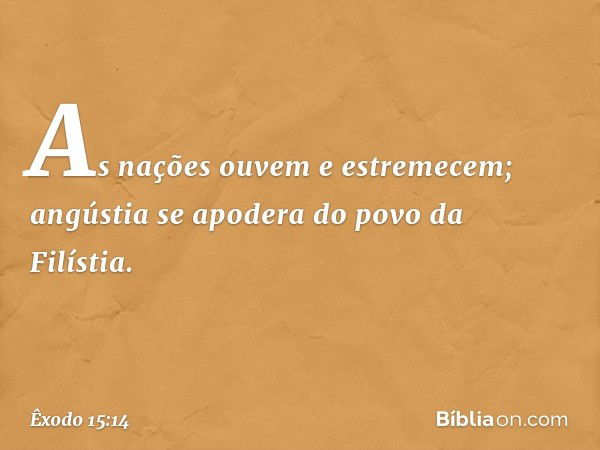 As nações ouvem e estremecem;
angústia se apodera
do povo da Filístia. -- Êxodo 15:14