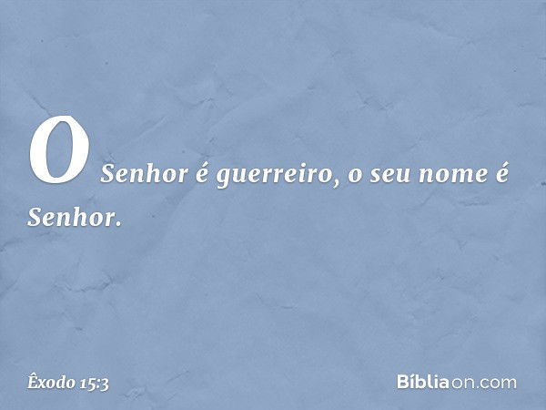 O Senhor é guerreiro,
o seu nome é Senhor. -- Êxodo 15:3