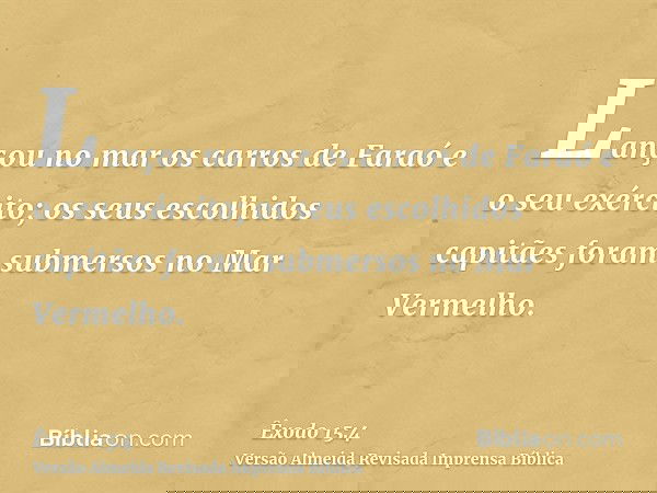 Lançou no mar os carros de Faraó e o seu exército; os seus escolhidos capitães foram submersos no Mar Vermelho.