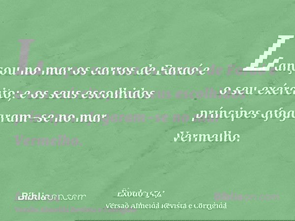 Lançou no mar os carros de Faraó e o seu exército; e os seus escolhidos príncipes afogaram-se no mar Vermelho.