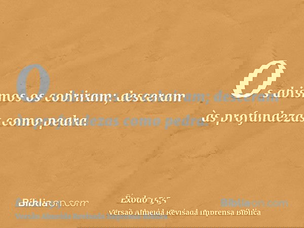 Os abismos os cobriram; desceram às profundezas como pedra.