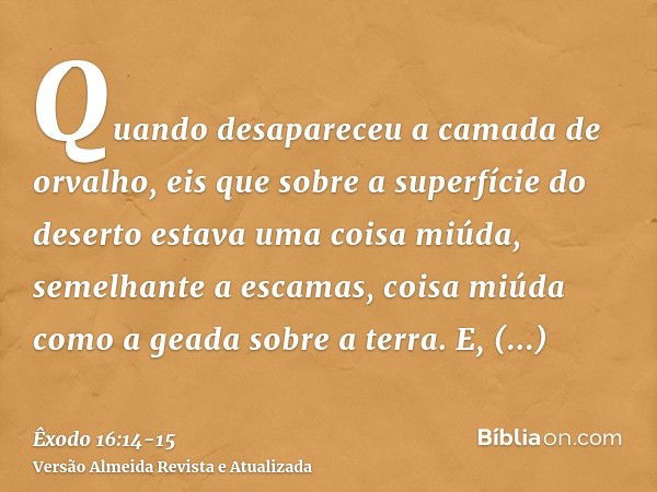 Quando desapareceu a camada de orvalho, eis que sobre a superfície do deserto estava uma coisa miúda, semelhante a escamas, coisa miúda como a geada sobre a ter