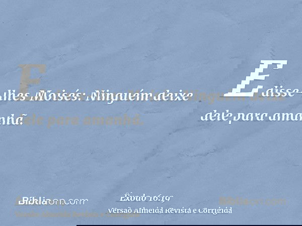 E disse-lhes Moisés: Ninguém deixe dele para amanhã.