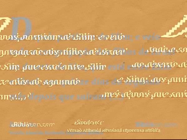 Depois partiram de Elim; e veio toda a congregação dos filhos de Israel ao deserto de Sim, que está entre Elim e Sinai, aos quinze dias do segundo mês depois qu