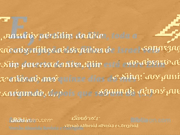 E, partidos de Elim, toda a congregação dos filhos de Israel veio ao deserto de Sim, que está entre Elim e Sinai, aos quinze dias do mês segundo, depois que saí