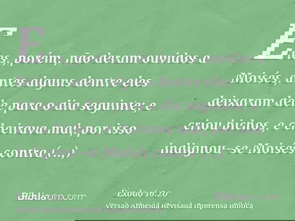 Eles, porém, não deram ouvidos a Moisés, antes alguns dentre eles deixaram dele para o dia seguinte; e criou bichos, e cheirava mal; por isso indignou-se Moisés