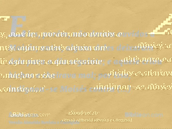 Eles, porém, não deram ouvidos a Moisés; antes, alguns deles deixaram dele para o dia seguinte; e aquele criou bichos e cheirava mal; por isso, indignou-se Mois