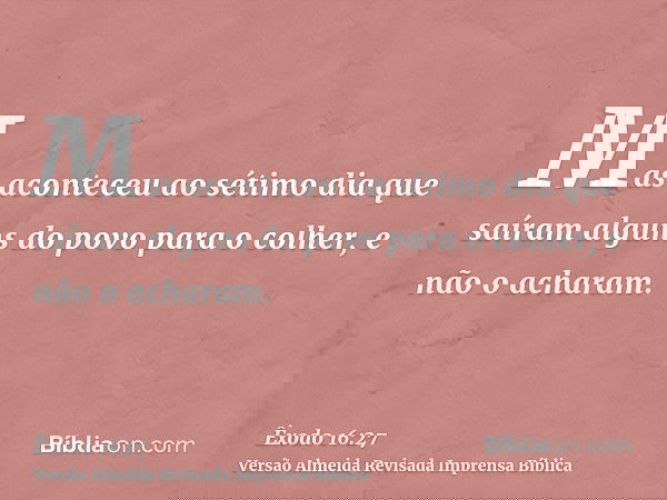Mas aconteceu ao sétimo dia que saíram alguns do povo para o colher, e não o acharam.
