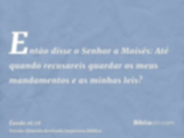 Então disse o Senhor a Moisés: Até quando recusareis guardar os meus mandamentos e as minhas leis?