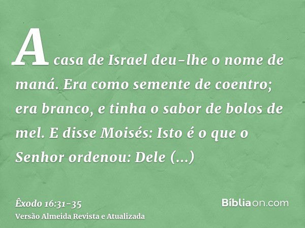 A casa de Israel deu-lhe o nome de maná. Era como semente de coentro; era branco, e tinha o sabor de bolos de mel.E disse Moisés: Isto é o que o Senhor ordenou: