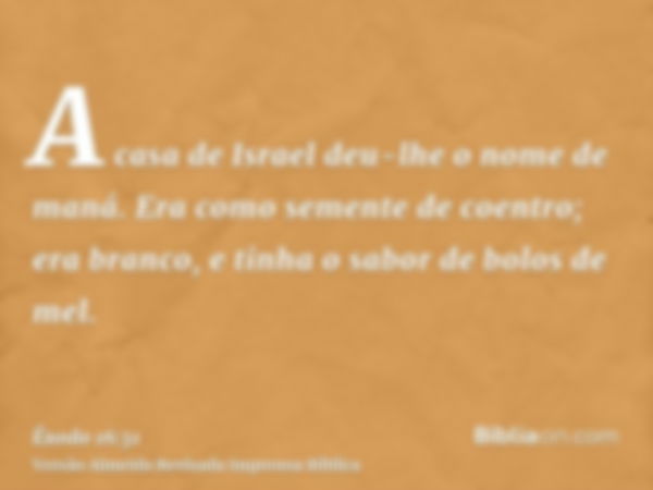 A casa de Israel deu-lhe o nome de maná. Era como semente de coentro; era branco, e tinha o sabor de bolos de mel.