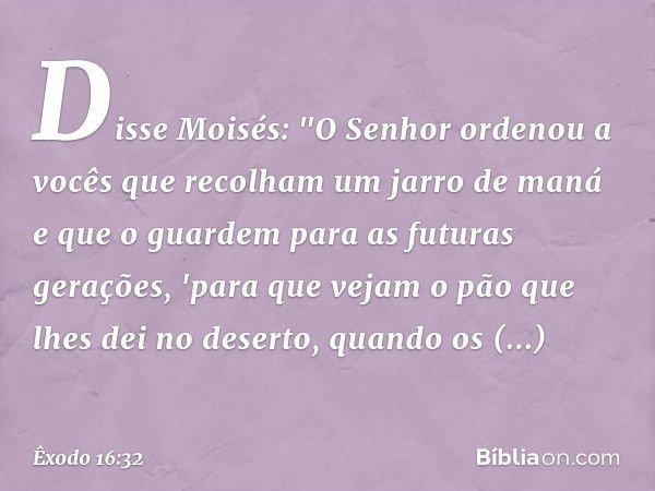 Disse Moisés: "O Senhor ordenou a vocês que recolham um jarro de maná e que o guardem para as futuras gerações, 'para que vejam o pão que lhes dei no deserto, q