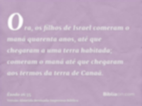 Ora, os filhos de Israel comeram o maná quarenta anos, até que chegaram a uma terra habitada; comeram o maná até que chegaram aos termos da terra de Canaã.