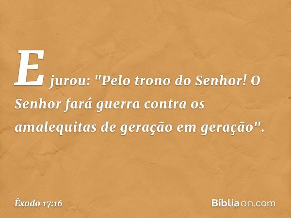 E jurou: "Pelo trono do Senhor! O Senhor fará guerra contra os amalequitas de geração em geração". -- Êxodo 17:16