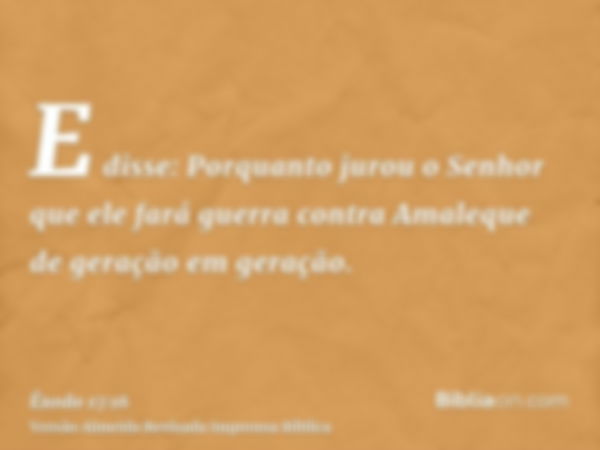 E disse: Porquanto jurou o Senhor que ele fará guerra contra Amaleque de geração em geração.