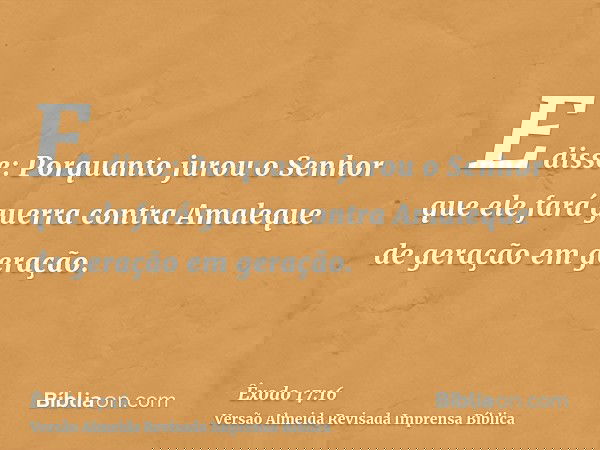 E disse: Porquanto jurou o Senhor que ele fará guerra contra Amaleque de geração em geração.