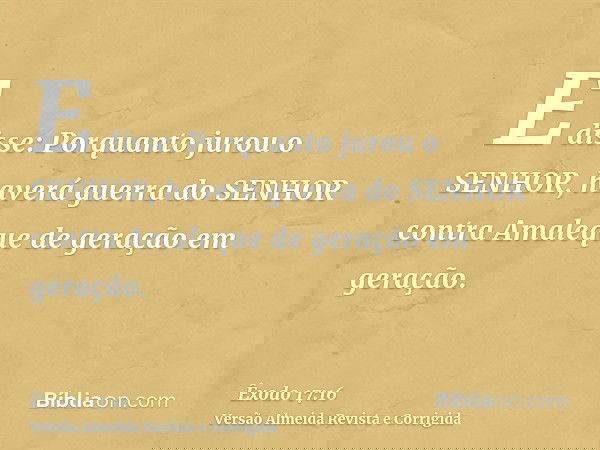 E disse: Porquanto jurou o SENHOR, haverá guerra do SENHOR contra Amaleque de geração em geração.