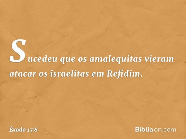 Sucedeu que os amalequitas vieram atacar os israelitas em Refidim. -- Êxodo 17:8