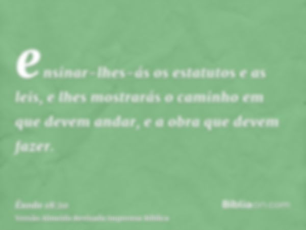 ensinar-lhes-ás os estatutos e as leis, e lhes mostrarás o caminho em que devem andar, e a obra que devem fazer.