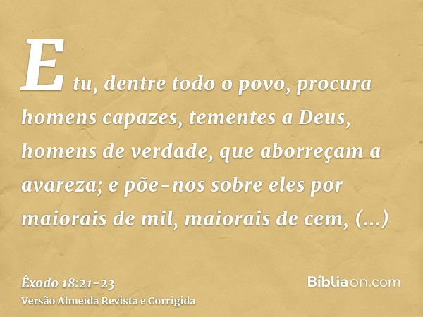 E tu, dentre todo o povo, procura homens capazes, tementes a Deus, homens de verdade, que aborreçam a avareza; e põe-nos sobre eles por maiorais de mil, maiorai