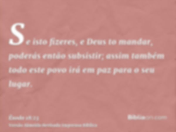 Se isto fizeres, e Deus to mandar, poderás então subsistir; assim também todo este povo irá em paz para o seu lugar.