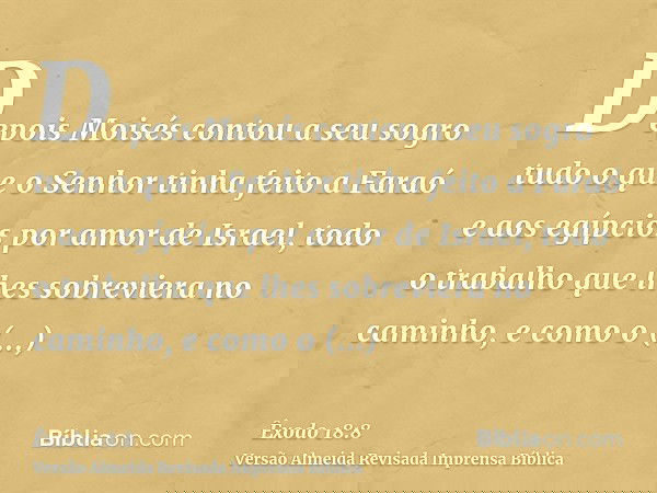 Depois Moisés contou a seu sogro tudo o que o Senhor tinha feito a Faraó e aos egípcios por amor de Israel, todo o trabalho que lhes sobreviera no caminho, e co