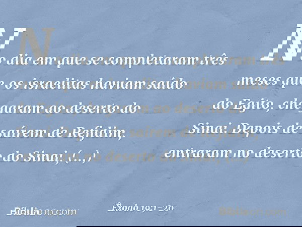 No dia em que se completaram três meses que os israelitas haviam saído do Egito, chegaram ao deserto do Sinai. Depois de saírem de Refidim, entraram no deserto