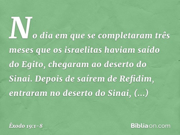 No dia em que se completaram três meses que os israelitas haviam saído do Egito, chegaram ao deserto do Sinai. Depois de saí­rem de Refidim, entraram no deserto