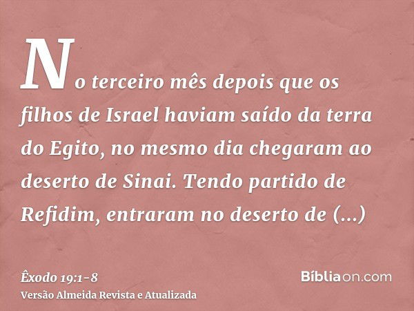 No terceiro mês depois que os filhos de Israel haviam saído da terra do Egito, no mesmo dia chegaram ao deserto de Sinai.Tendo partido de Refidim, entraram no d