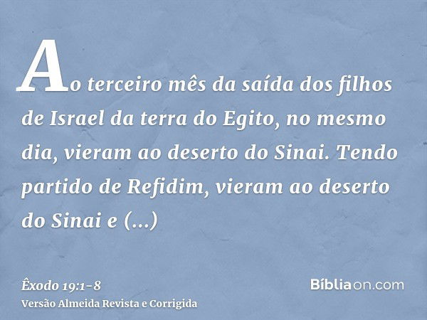 Ao terceiro mês da saída dos filhos de Israel da terra do Egito, no mesmo dia, vieram ao deserto do Sinai.Tendo partido de Refidim, vieram ao deserto do Sinai e