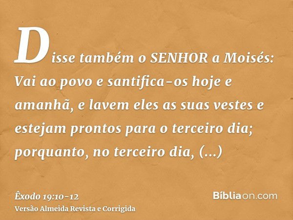 Disse também o SENHOR a Moisés: Vai ao povo e santifica-os hoje e amanhã, e lavem eles as suas vestese estejam prontos para o terceiro dia; porquanto, no tercei