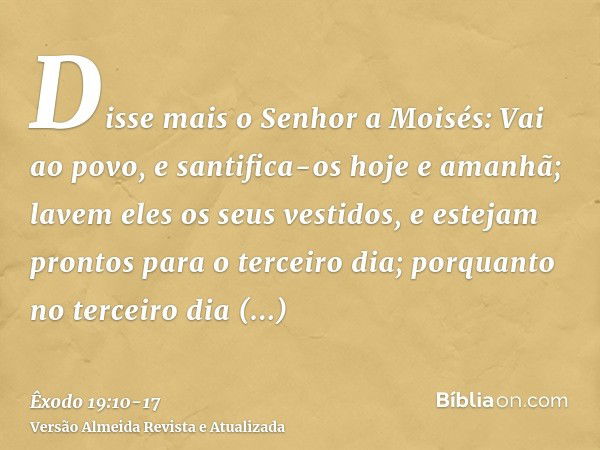 Disse mais o Senhor a Moisés: Vai ao povo, e santifica-os hoje e amanhã; lavem eles os seus vestidos,e estejam prontos para o terceiro dia; porquanto no terceir