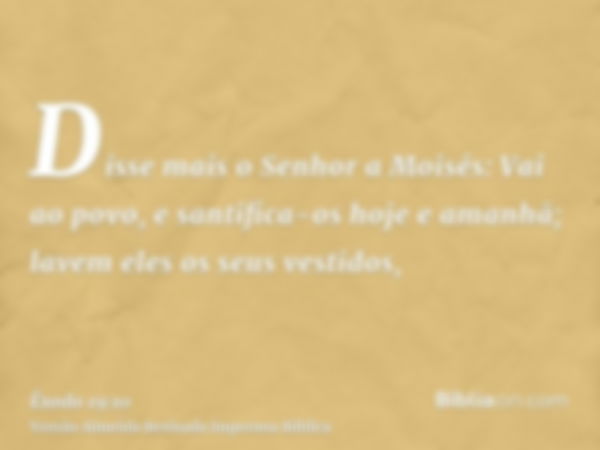 Disse mais o Senhor a Moisés: Vai ao povo, e santifica-os hoje e amanhã; lavem eles os seus vestidos,