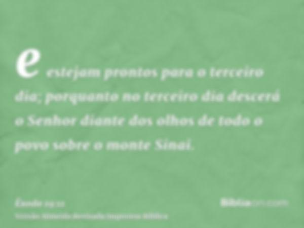 e estejam prontos para o terceiro dia; porquanto no terceiro dia descerá o Senhor diante dos olhos de todo o povo sobre o monte Sinai.