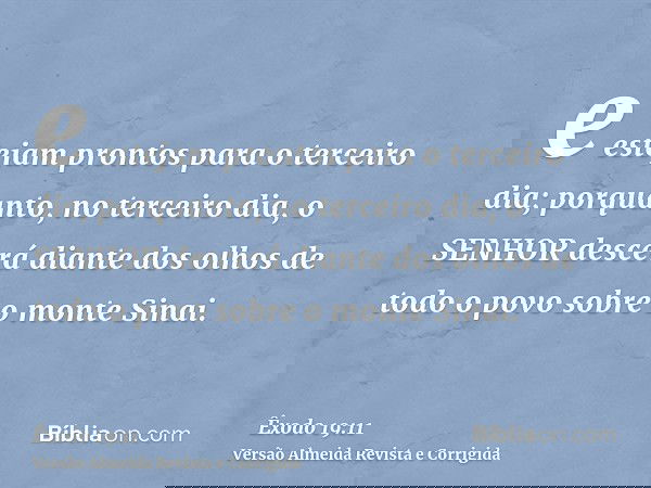 e estejam prontos para o terceiro dia; porquanto, no terceiro dia, o SENHOR descerá diante dos olhos de todo o povo sobre o monte Sinai.
