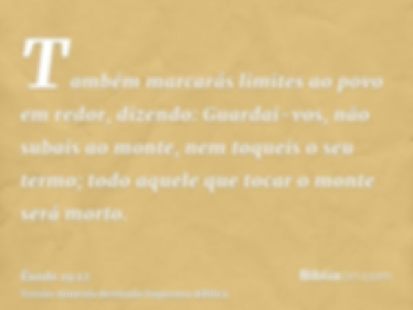 Também marcarás limites ao povo em redor, dizendo: Guardai-vos, não subais ao monte, nem toqueis o seu termo; todo aquele que tocar o monte será morto.