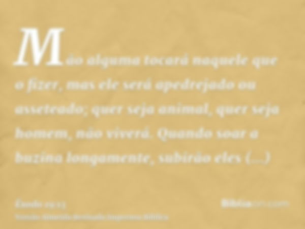 Mão alguma tocará naquele que o fizer, mas ele será apedrejado ou asseteado; quer seja animal, quer seja homem, não viverá. Quando soar a buzina longamente, sub