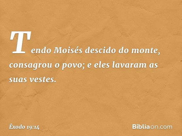 Tendo Moisés descido do monte, con­sagrou o povo; e eles lavaram as suas vestes. -- Êxodo 19:14