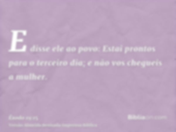 E disse ele ao povo: Estai prontos para o terceiro dia; e não vos chegueis a mulher.