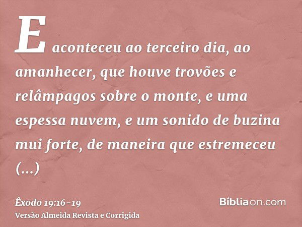 E aconteceu ao terceiro dia, ao amanhecer, que houve trovões e relâmpagos sobre o monte, e uma espessa nuvem, e um sonido de buzina mui forte, de maneira que es