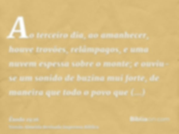 Ao terceiro dia, ao amanhecer, houve trovões, relâmpagos, e uma nuvem espessa sobre o monte; e ouviu-se um sonido de buzina mui forte, de maneira que todo o pov